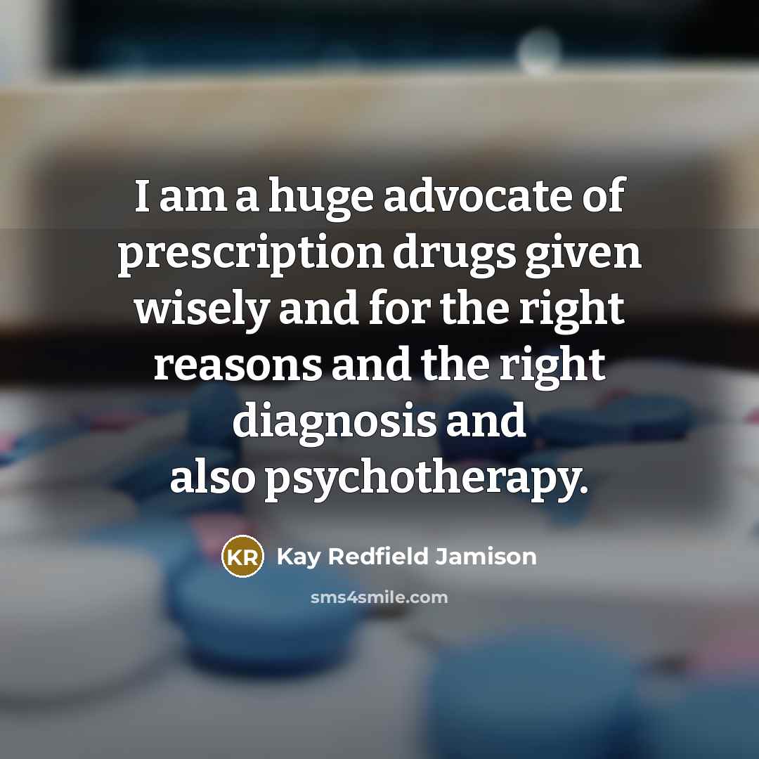 “I am a huge advocate of prescription drugs given wisely and for the right reasons and the right diagnosis and also psychotherapy.” quote by Kay Redfield Jamison