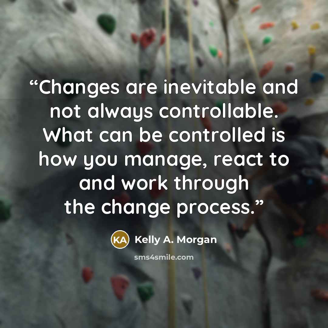 “Changes are inevitable and not always controllable. What can be controlled is how you manage, react to and work through the change process.” quote by Kelly A. Morgan