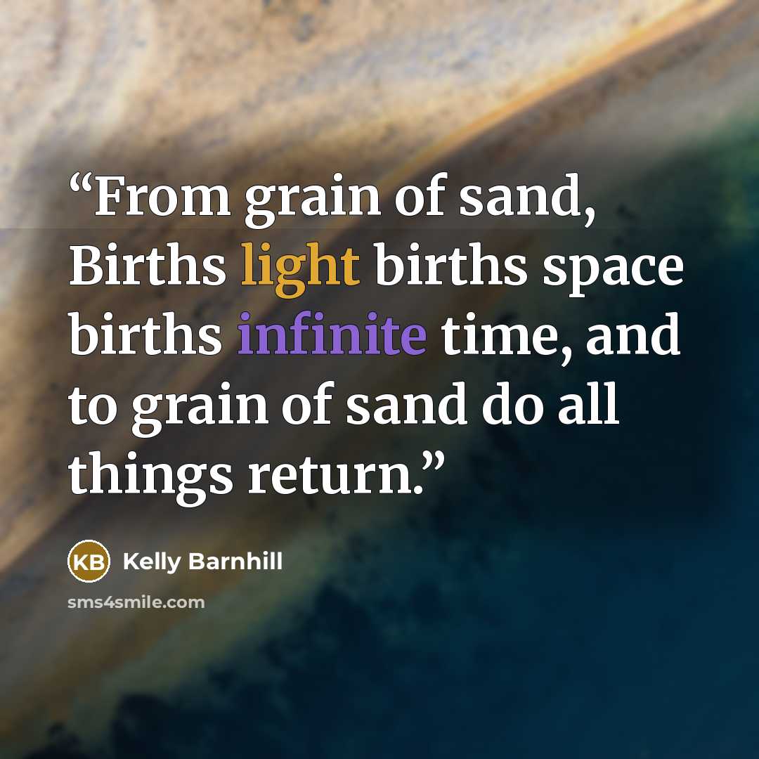 “From grain of sand, Births light births space births infinite time, and to grain of sand do all things return.” quote by Kelly Barnhill