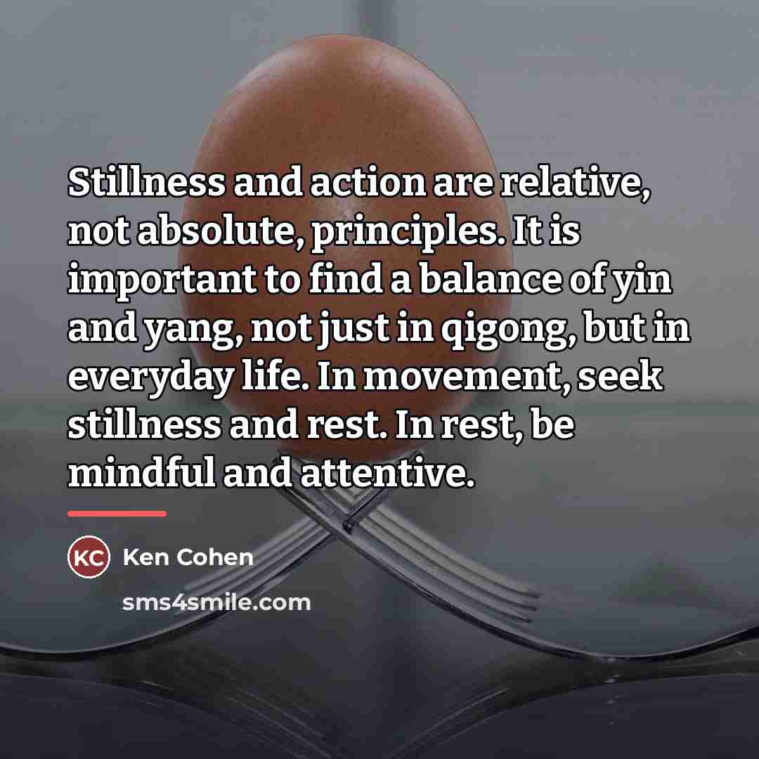 “Stillness and action are relative, not absolute, principles. It is…” quote by Ken Cohen