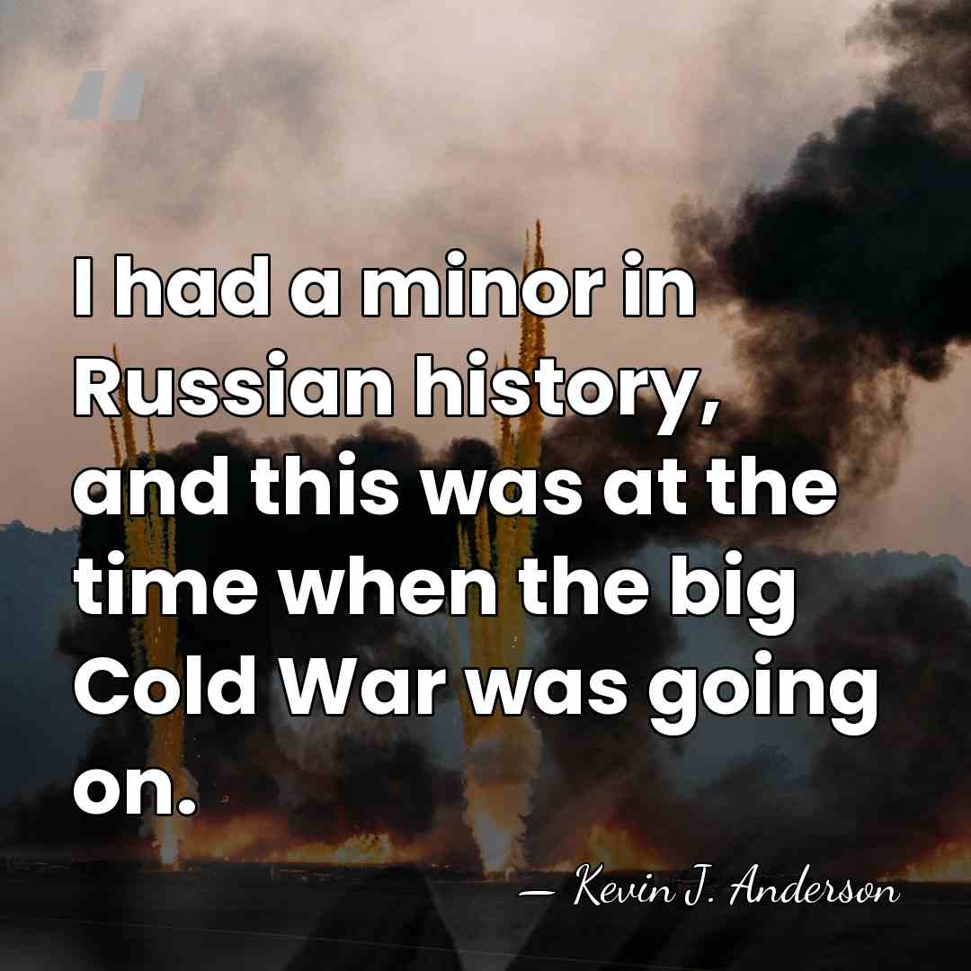 I had a minor in Russian history, and this was at the&hellip; - Kevin J. Anderson