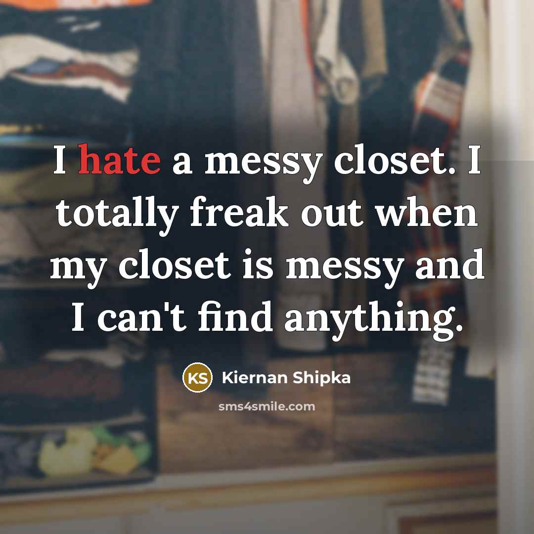 “I hate a messy closet. I totally freak out when my closet is messy and I can't find anything.” quote by Kiernan Shipka