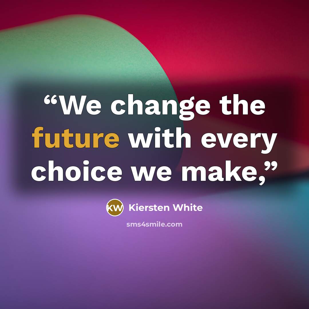 “We change the future with every choice we make,” quote by Kiersten White
