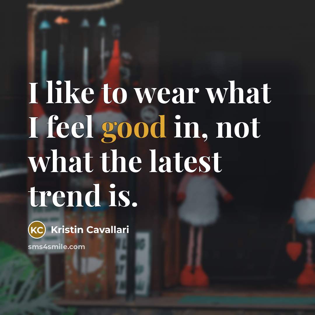 “I like to wear what I feel good in, not what the latest trend is.” quote by Kristin Cavallari
