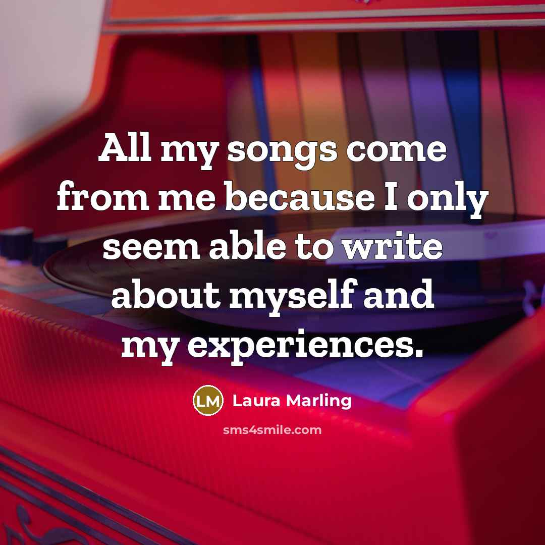 “All my songs come from me because I only seem…” quote by Laura Marling