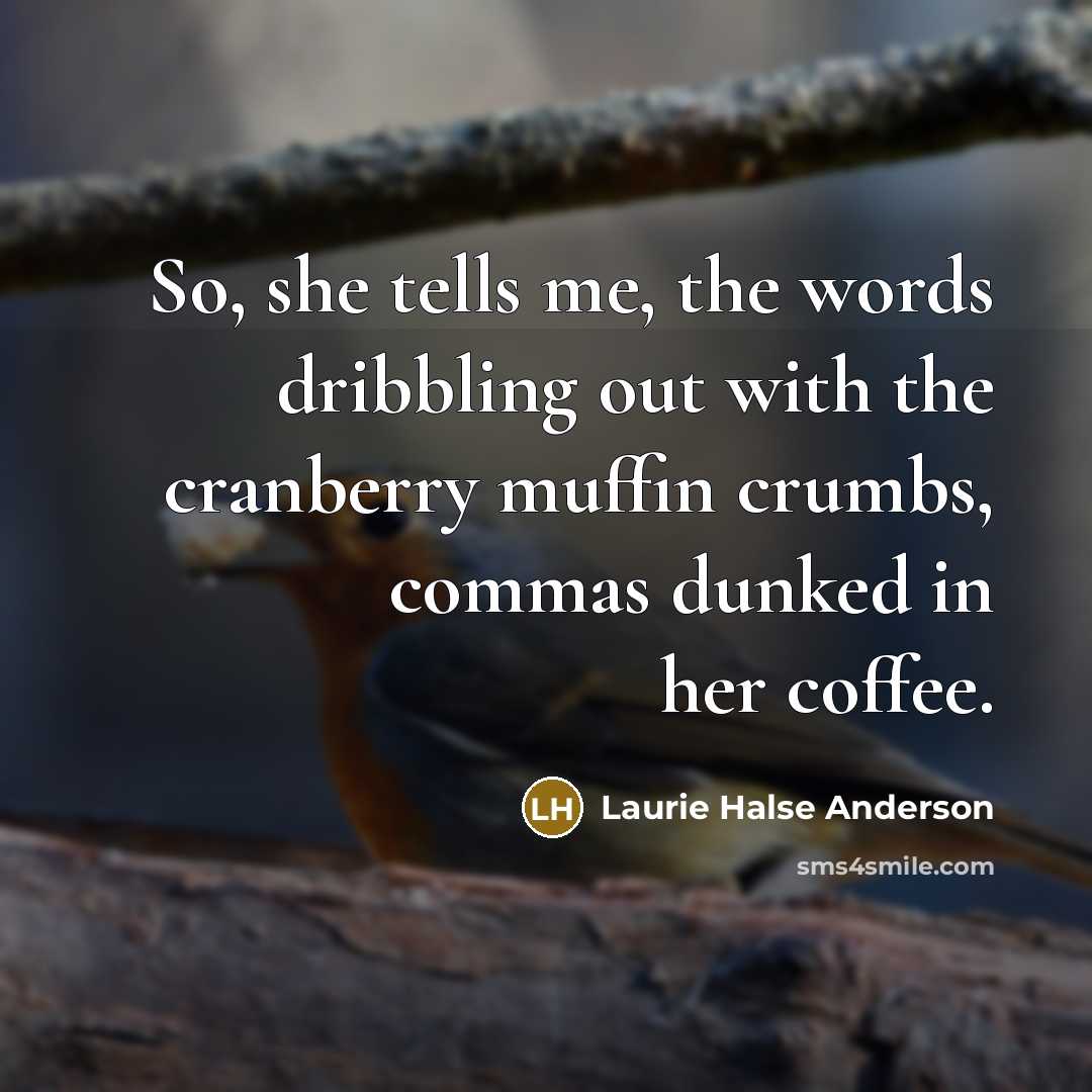 “So, she tells me, the words dribbling out with the…” quote by Laurie Halse Anderson