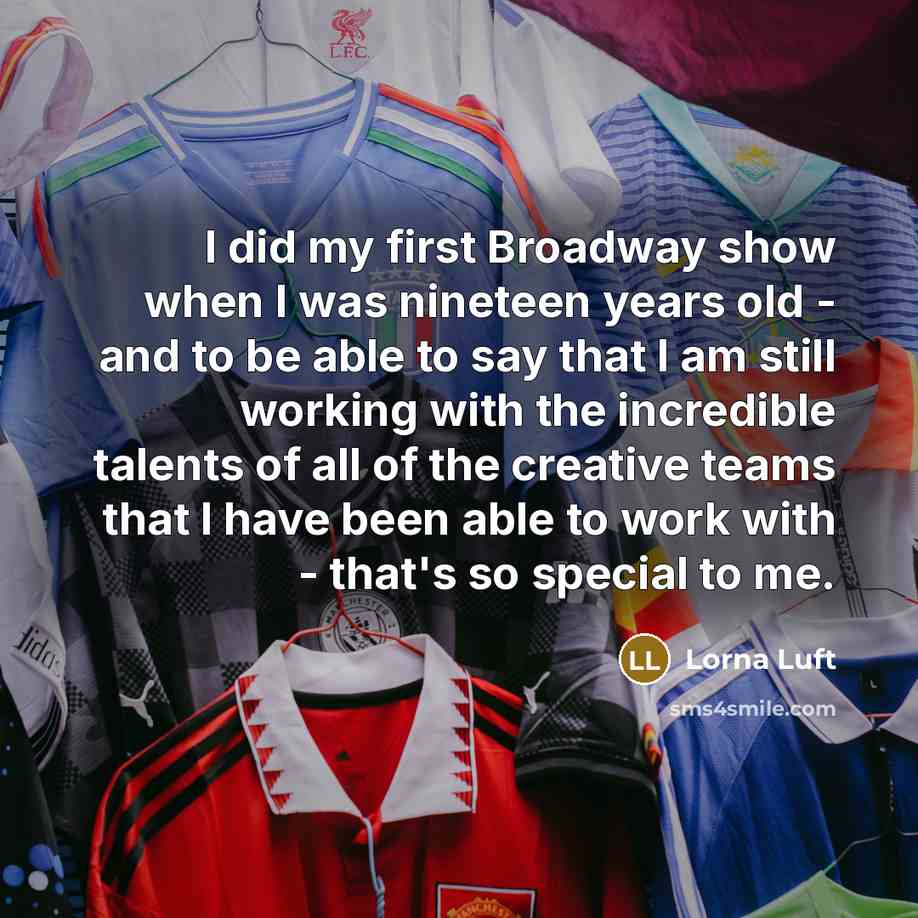 “I did my first Broadway show when I was nineteen…” quote by Lorna Luft