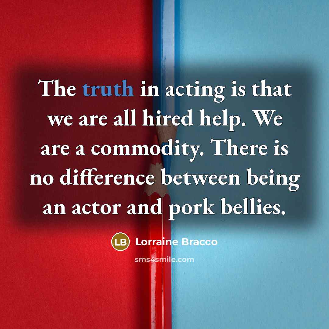 “The truth in acting is that we are all hired…” quote by Lorraine Bracco