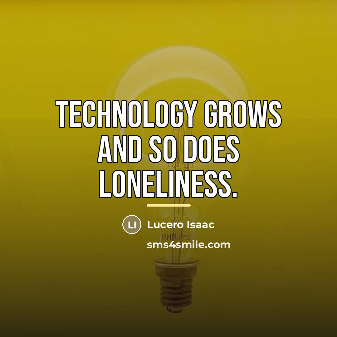 “Technology grows and so does loneliness.…” quote by Lucero Isaac