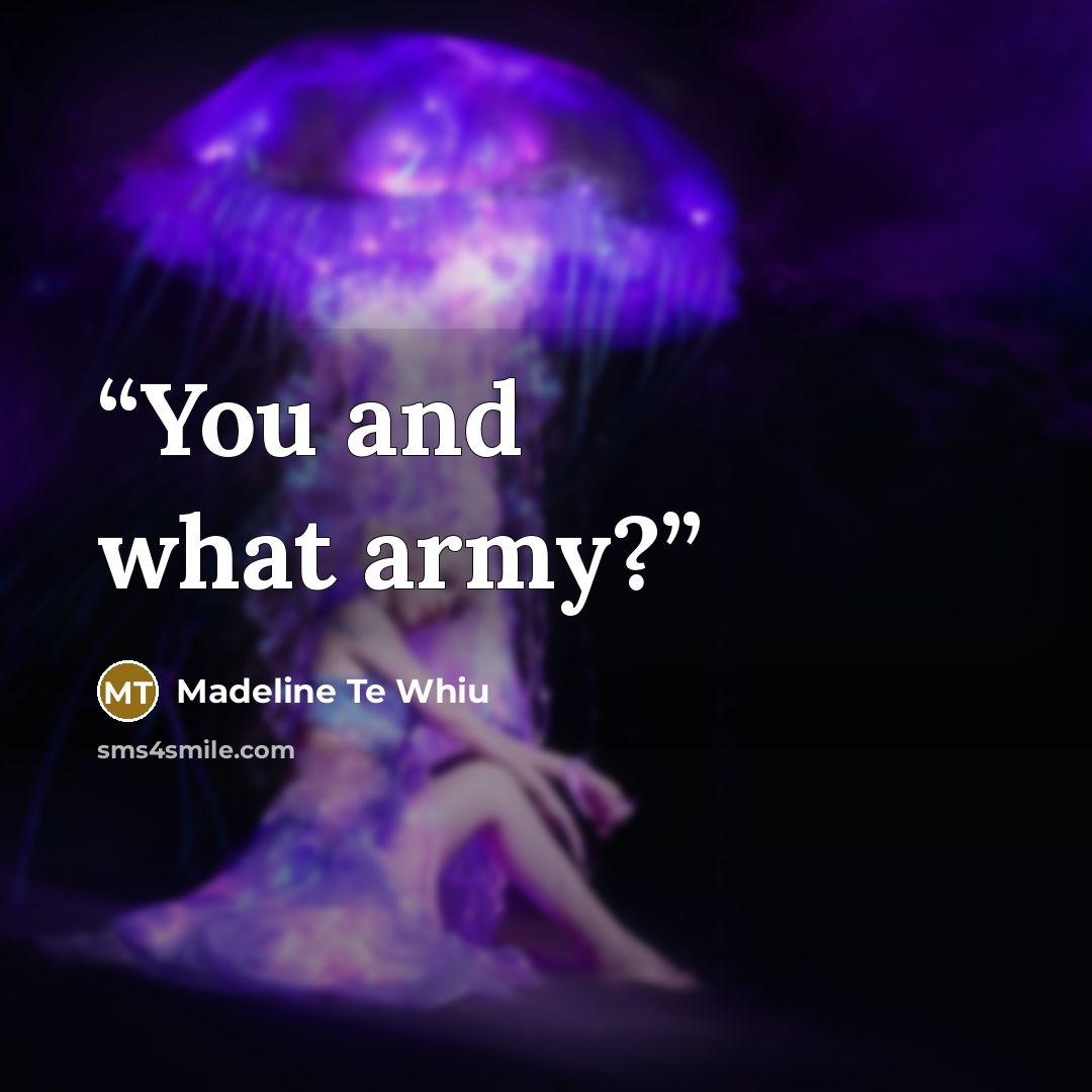 “You and what army?” quote by Madeline Te Whiu