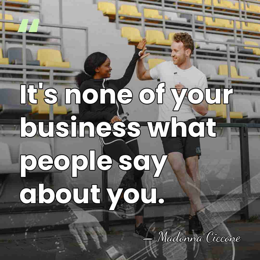It's none of your business what people say about you. - Madonna Ciccone
