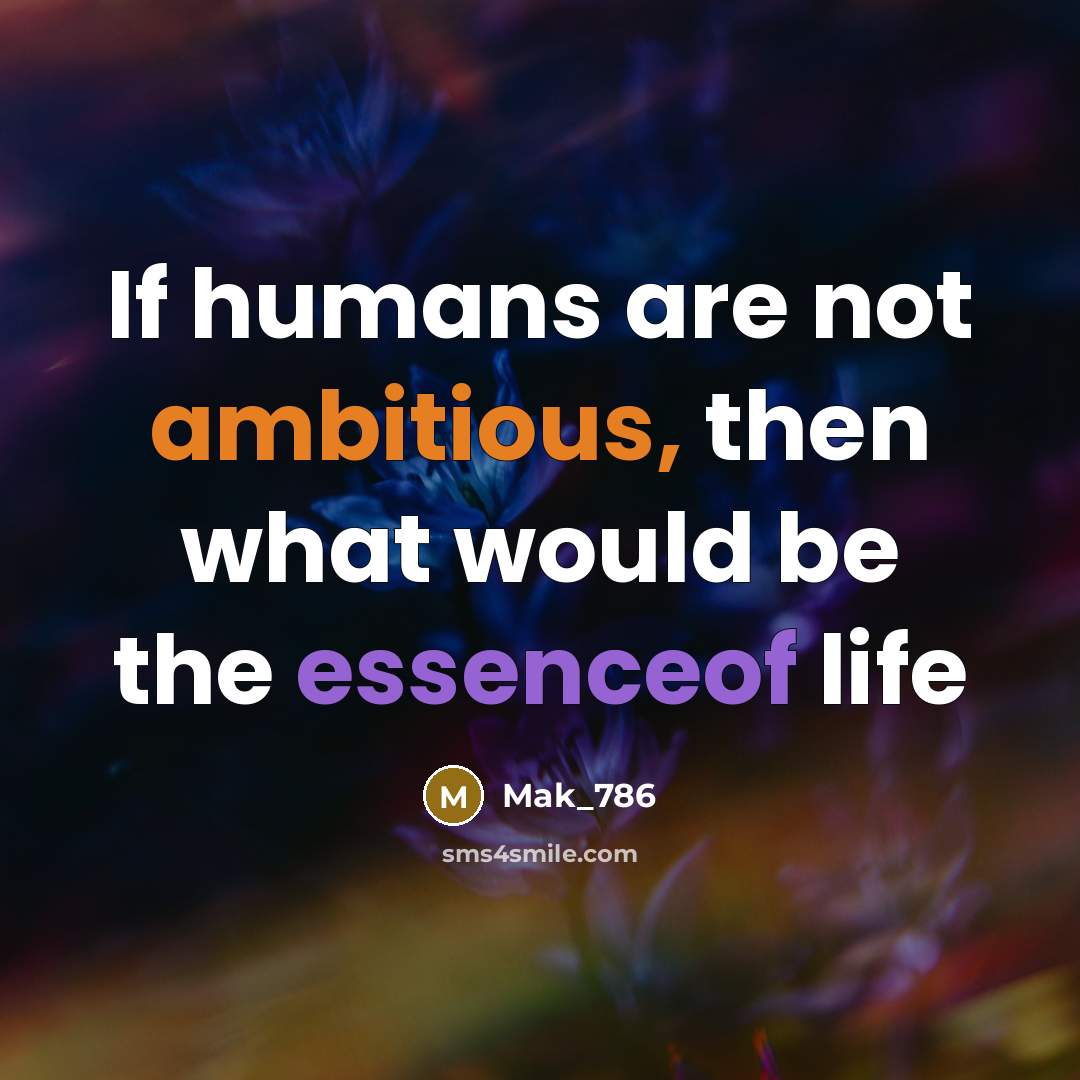 “If humans are not ambitious, then what would be the essenceof life” quote by Mak_786
