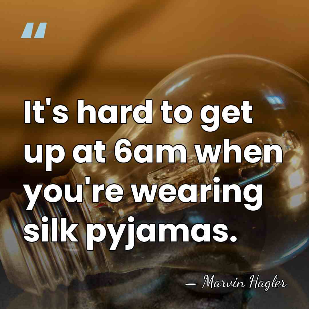 It's hard to get up at 6am when you're wearing silk pyjamas. - Marvin Hagler