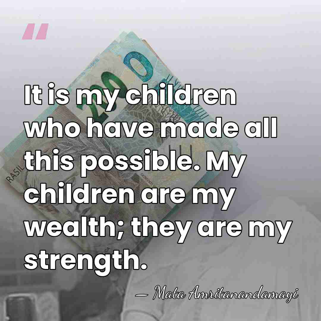 It is my children who have made all this possible. My children&hellip; - Mata Amritanandamayi
