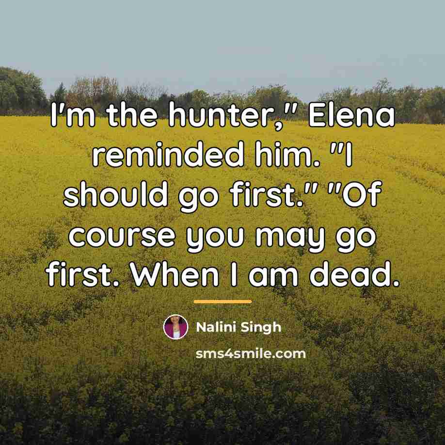 “I'm the hunter," Elena reminded him. "I should go first."…” quote by Nalini Singh