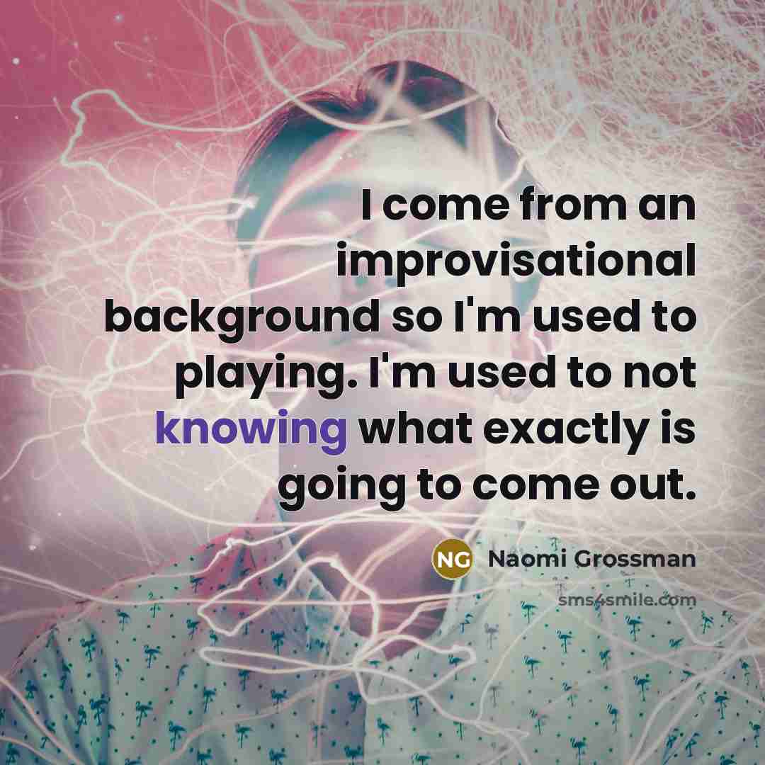 “I come from an improvisational background so I'm used to…” quote by Naomi Grossman