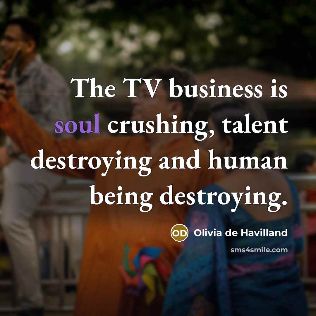 “The TV business is soul crushing, talent destroying and human…” quote by Olivia de Havilland