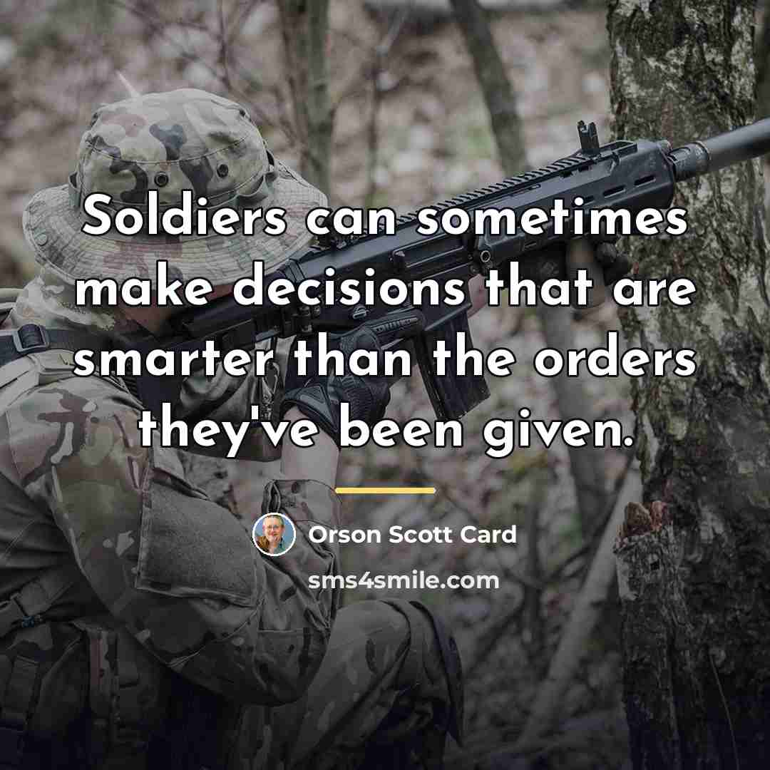 “Soldiers can sometimes make decisions that are smarter than the…” quote by Orson Scott Card