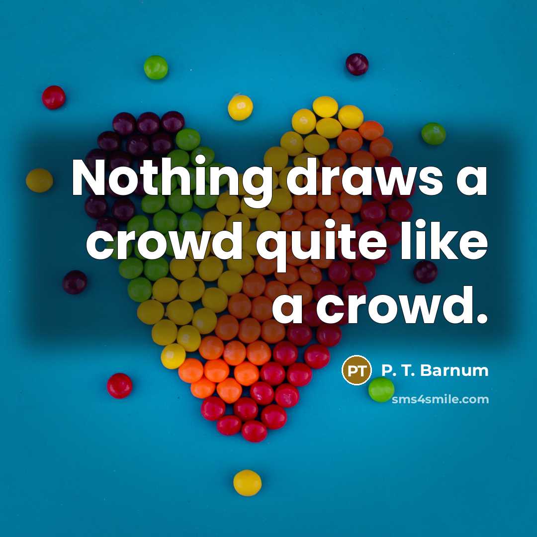 “Nothing draws a crowd quite like a crowd.…” quote by P. T. Barnum