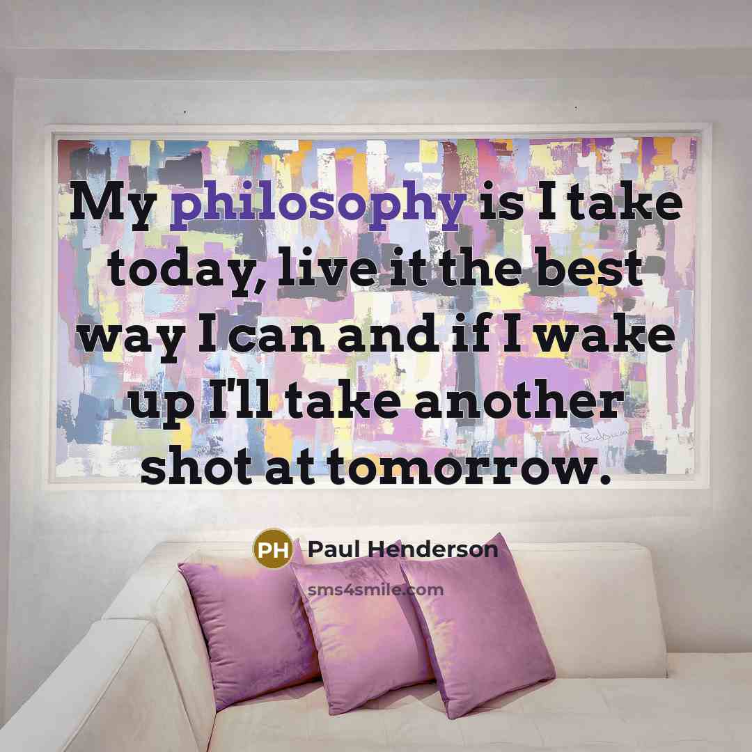 “My philosophy is I take today, live it the best…” quote by Paul Henderson