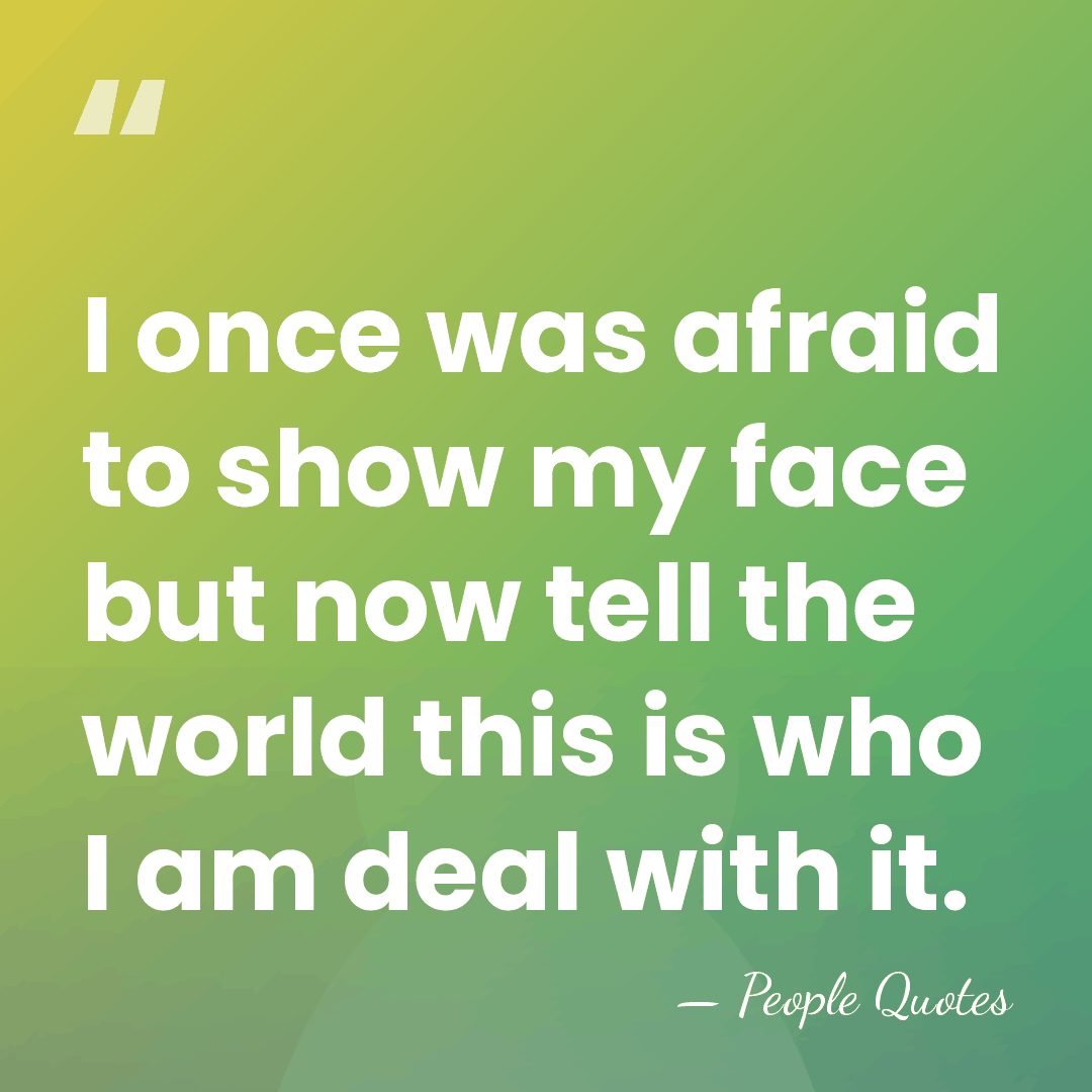 I once was afraid to show my face but now tell the&hellip; - People Quotes