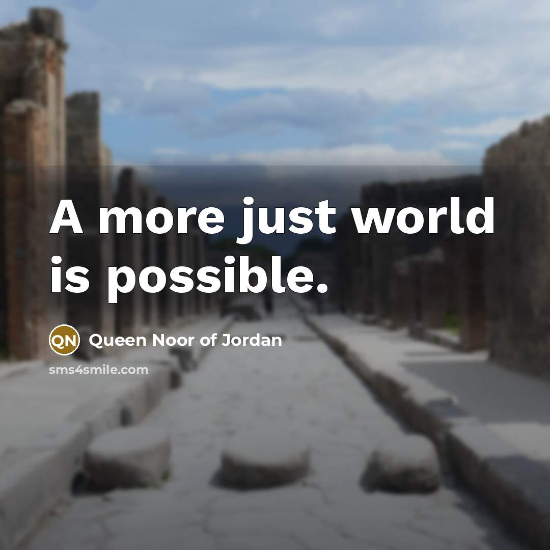 “A more just world is possible.” quote by Queen Noor of Jordan