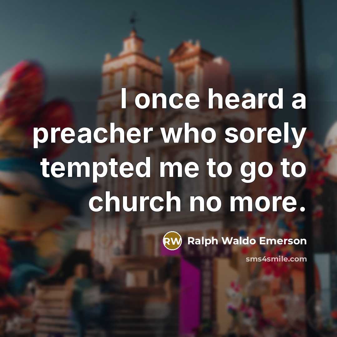 “I once heard a preacher who sorely tempted me to…” quote by Ralph Waldo Emerson