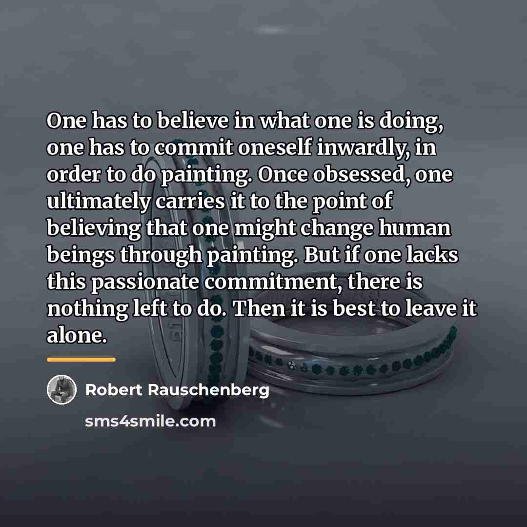 “One has to believe in what one is doing, one…” quote by Robert Rauschenberg