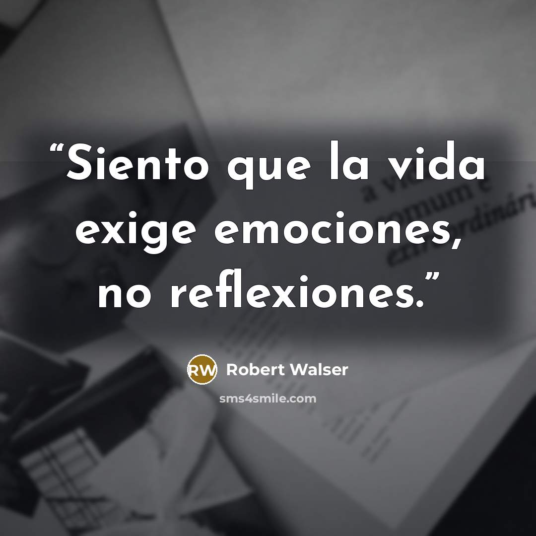 “Siento que la vida exige emociones, no reflexiones.” quote by Robert Walser
