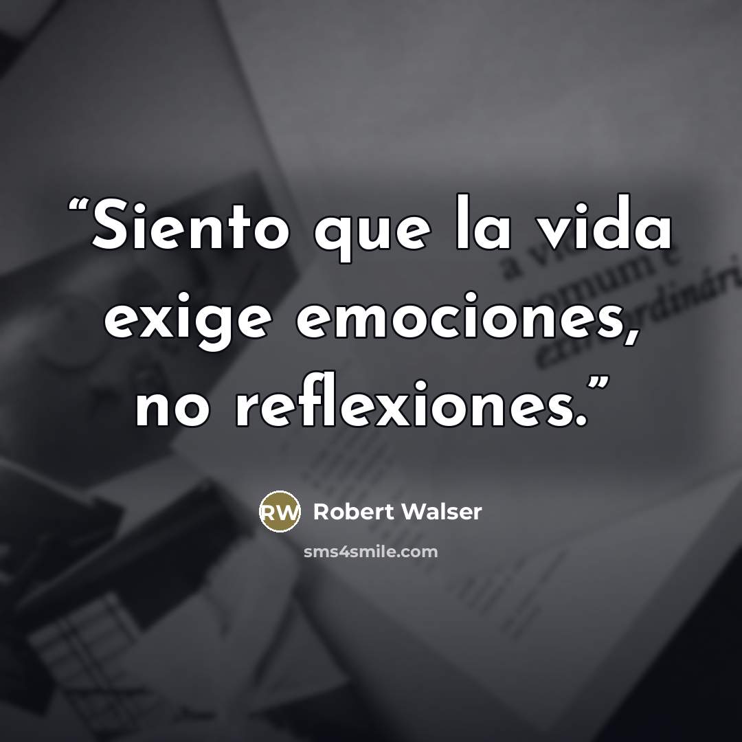 “Siento que la vida exige emociones, no reflexiones.” quote by Robert Walser