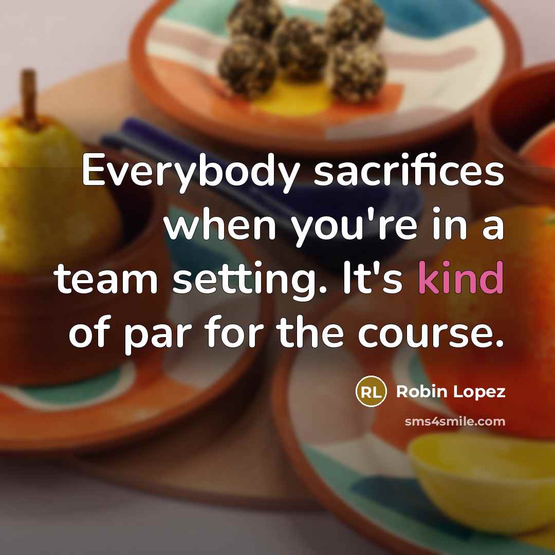 “Everybody sacrifices when you're in a team setting. It's kind…” quote by Robin Lopez