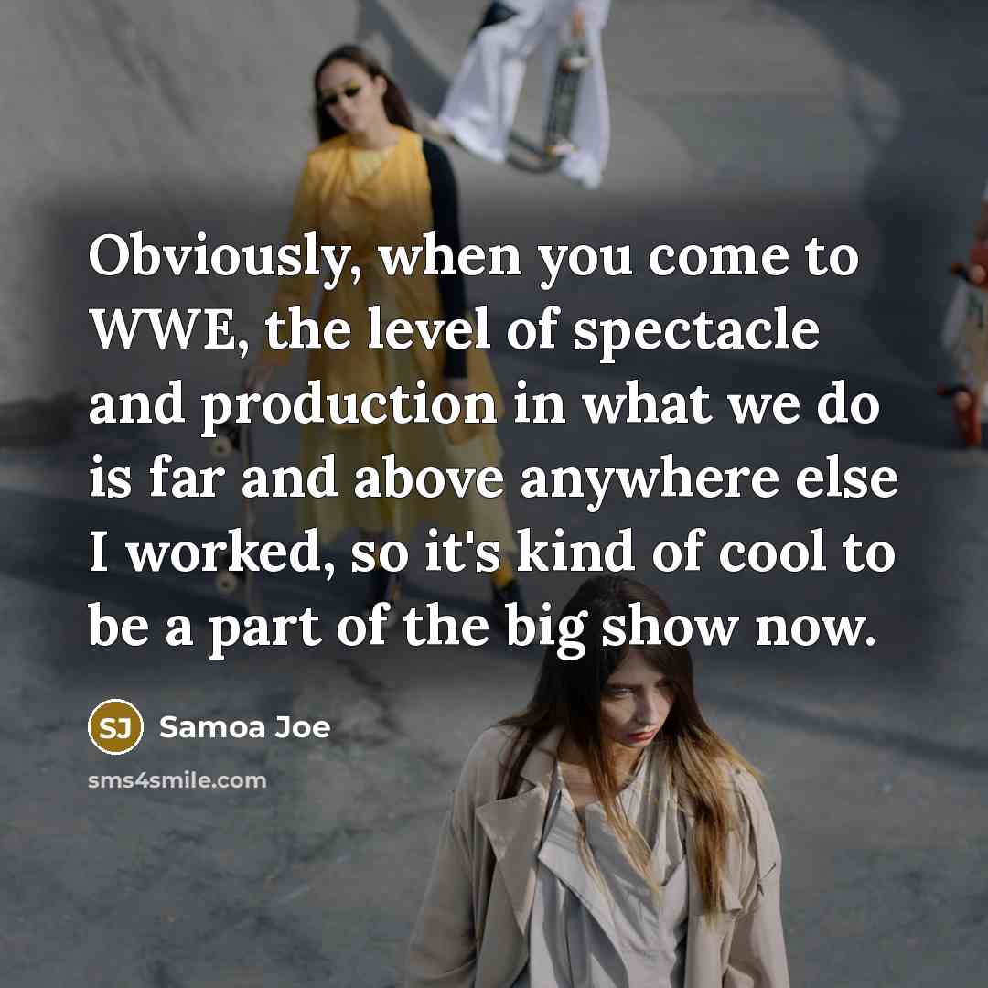 “Obviously, when you come to WWE, the level of spectacle…” quote by Samoa Joe