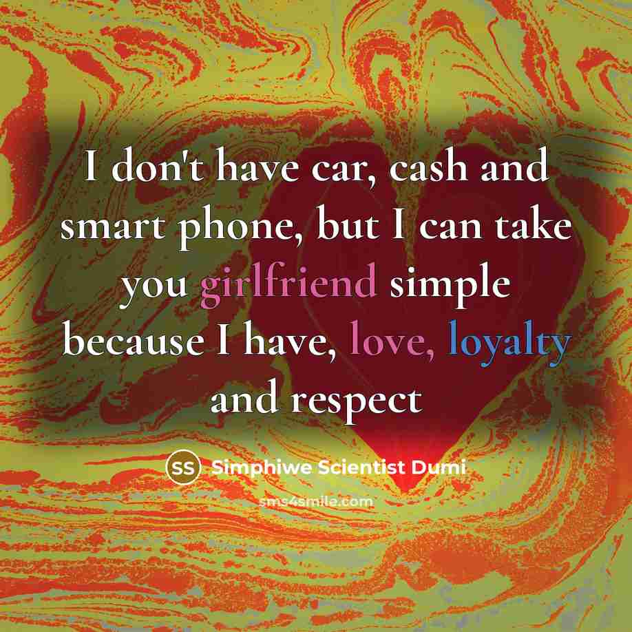 “I don't have car, cash and smart phone, but I can take you girlfriend simple because I have, love, loyalty and respect” quote by Simphiwe Scientist Dumi