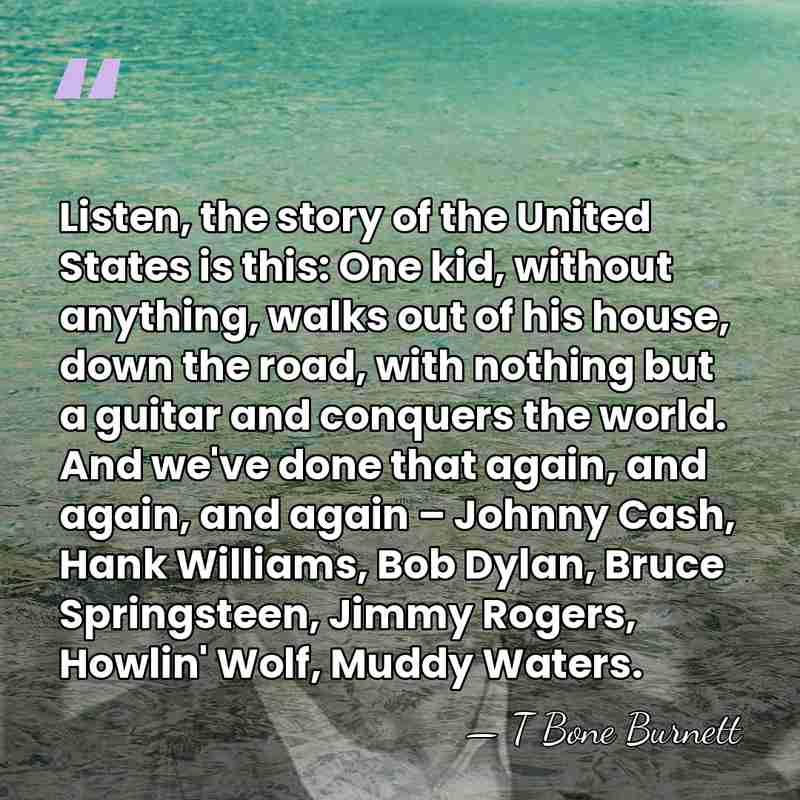 Listen, the story of the United States is this: One kid, without&hellip; - T Bone Burnett