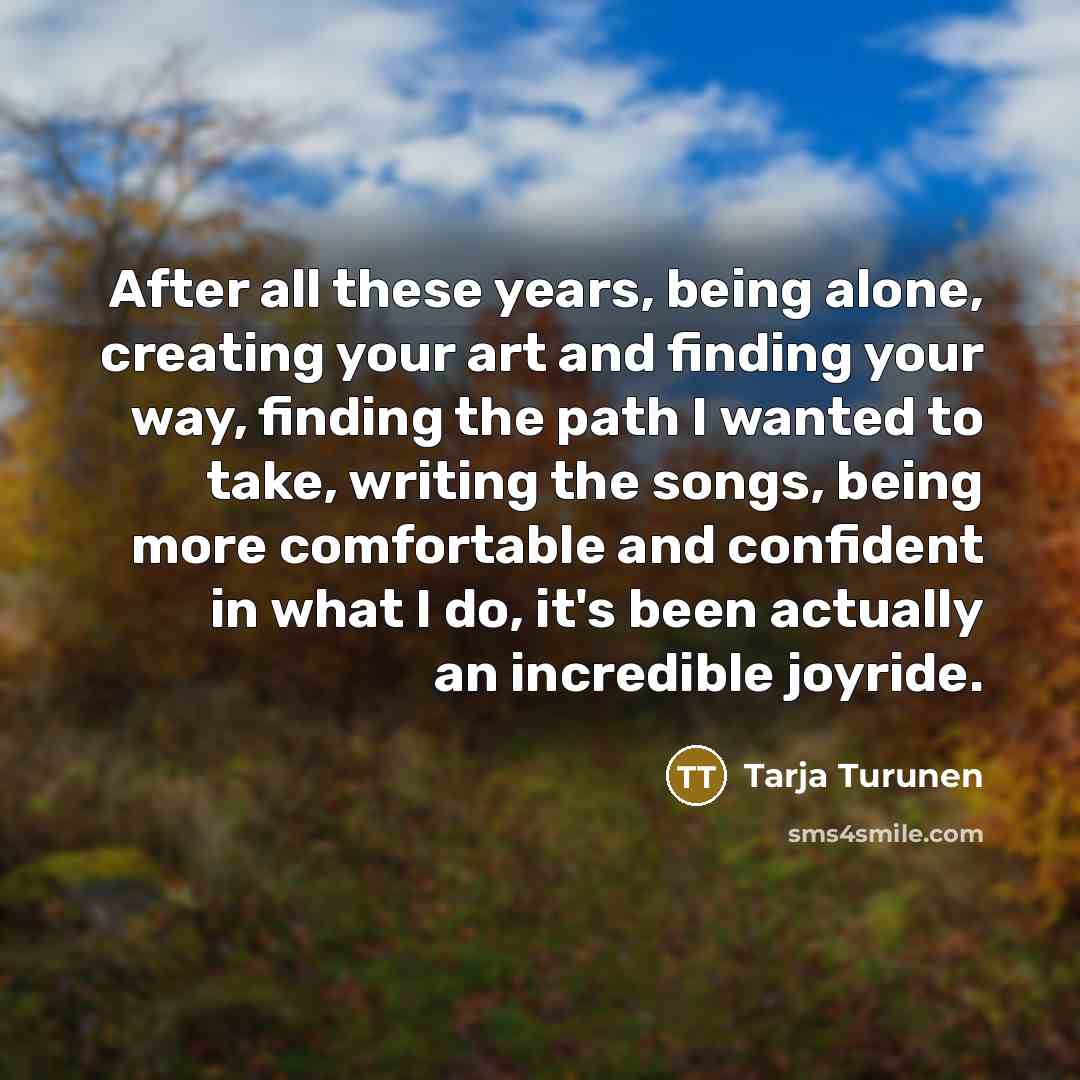 “After all these years, being alone, creating your art and…” quote by Tarja Turunen