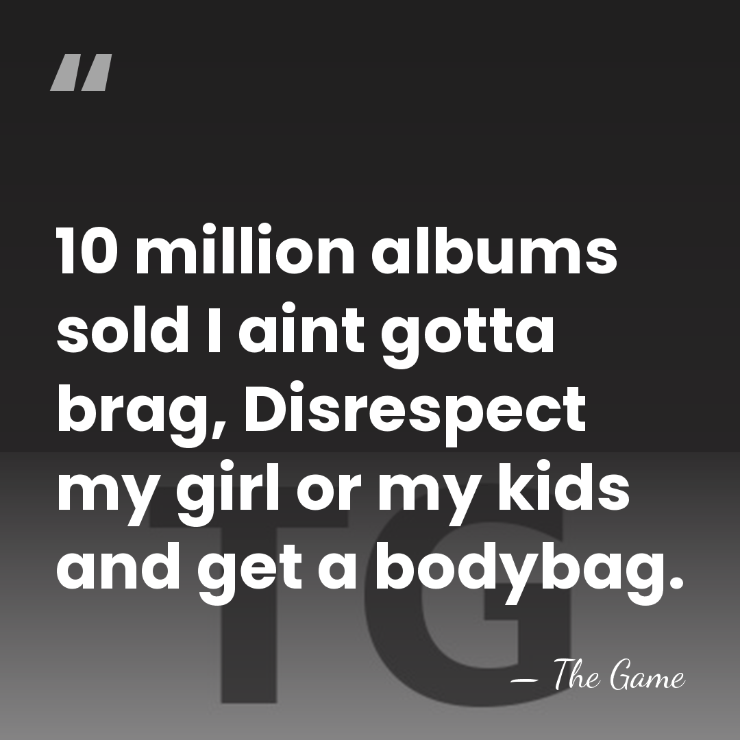10 million albums sold I aint gotta brag, Disrespect my girl or&hellip; - The Game