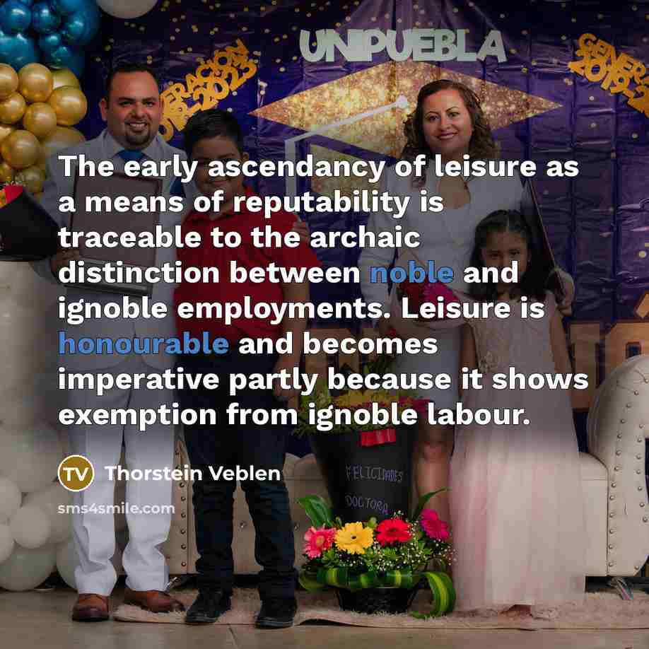 “The early ascendancy of leisure as a means of reputability…” quote by Thorstein Veblen