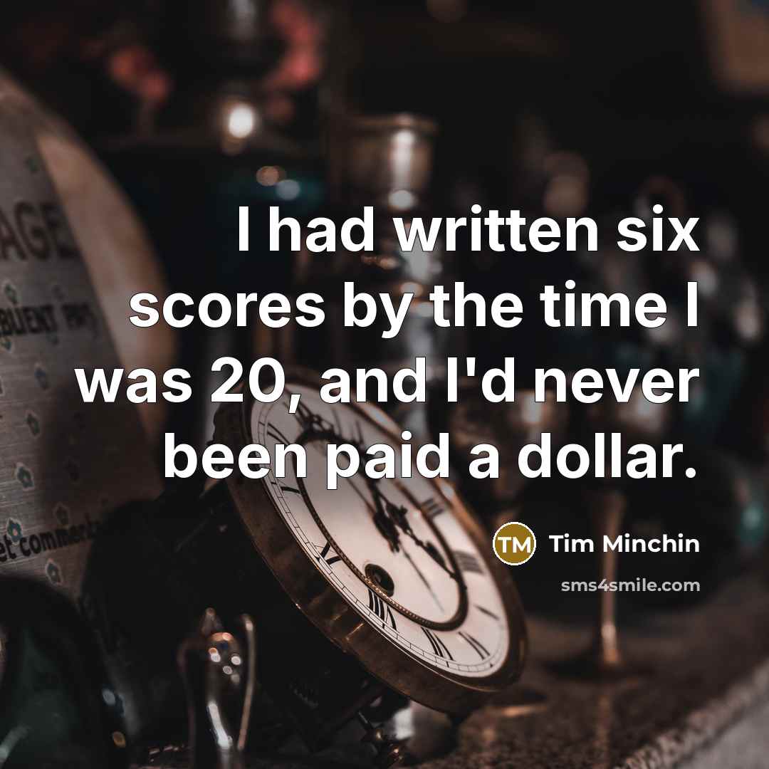 “I had written six scores by the time I was…” quote by Tim Minchin