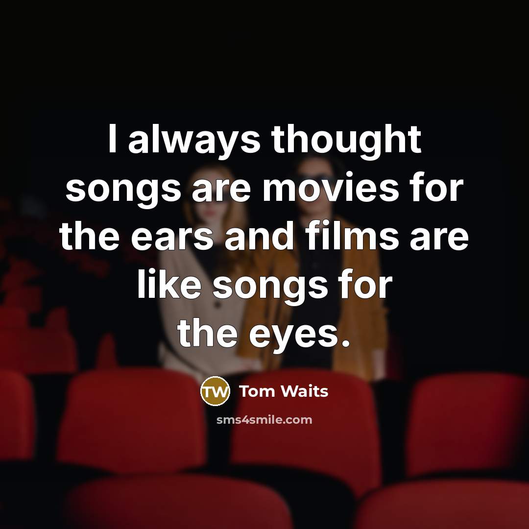 “I always thought songs are movies for the ears and…” quote by Tom Waits