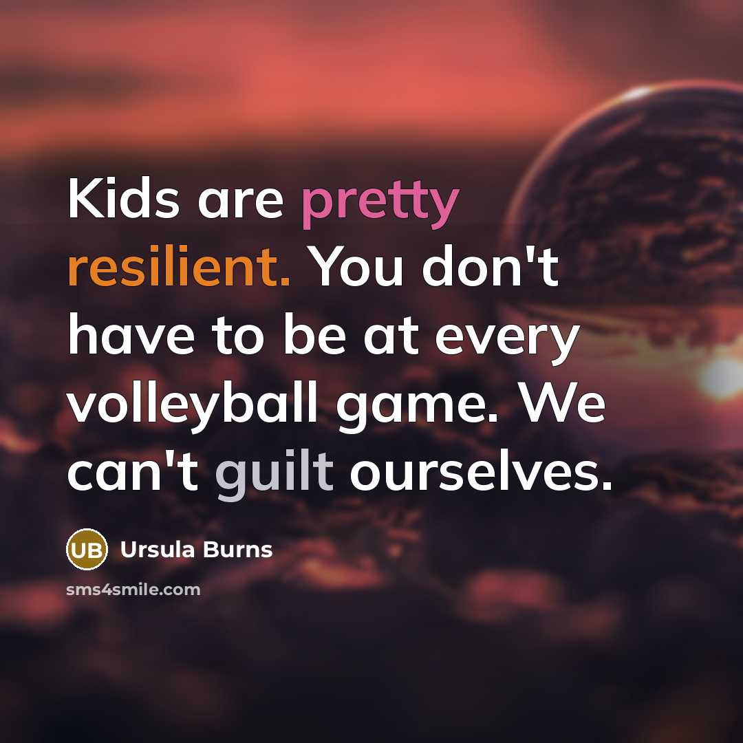 “Kids are pretty resilient. You don't have to be at…” quote by Ursula Burns