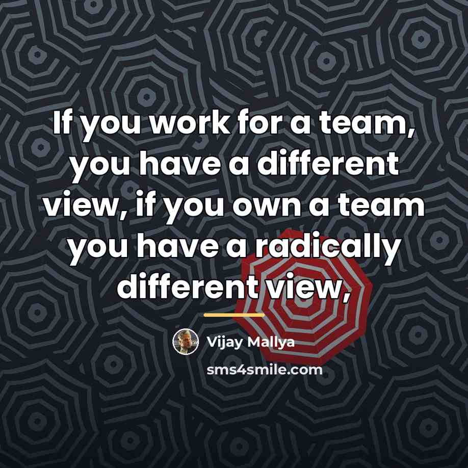 “If you work for a team, you have a different…” quote by Vijay Mallya