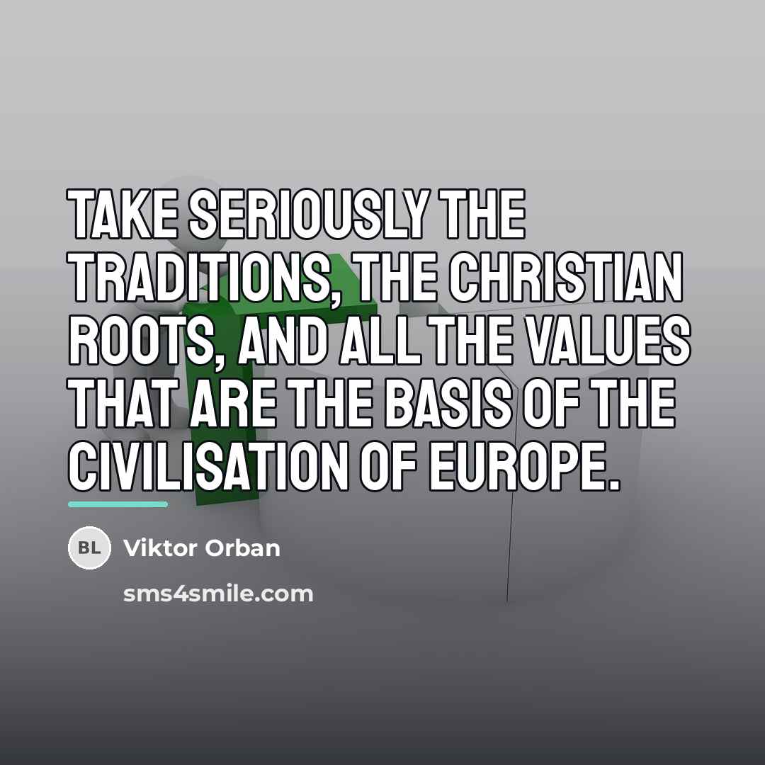 “Take seriously the traditions, the Christian roots, and all the…” quote by Viktor Orban