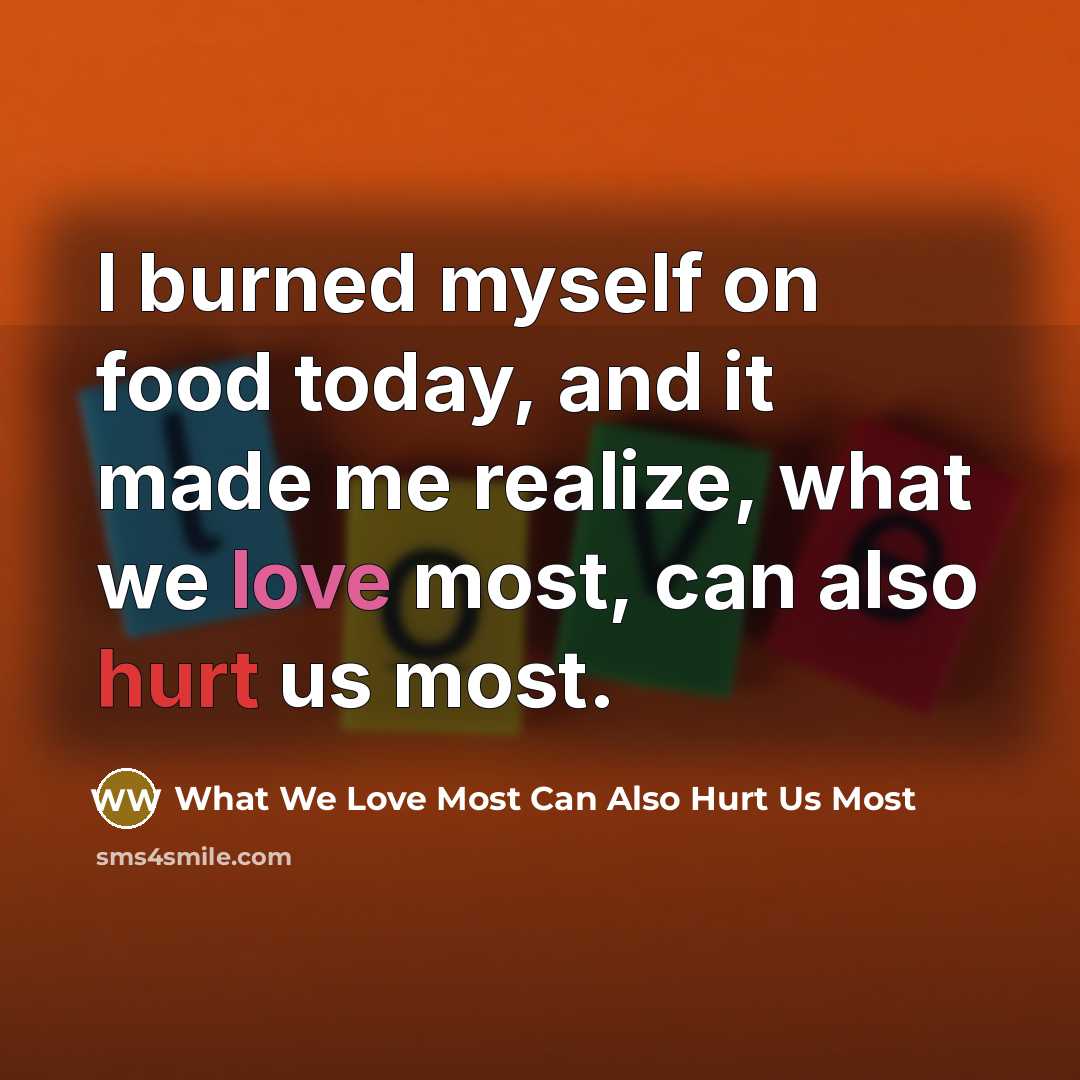“I burned myself on food today, and it made me…” quote by What We Love Most Can Also Hurt Us Most