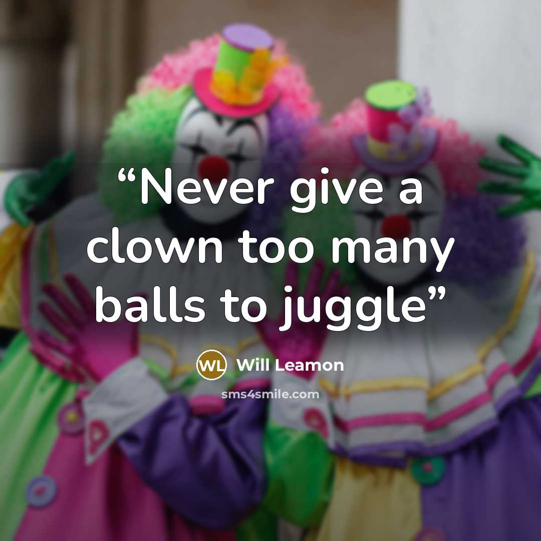 “Never give a clown too many balls to juggle” quote by Will Leamon
