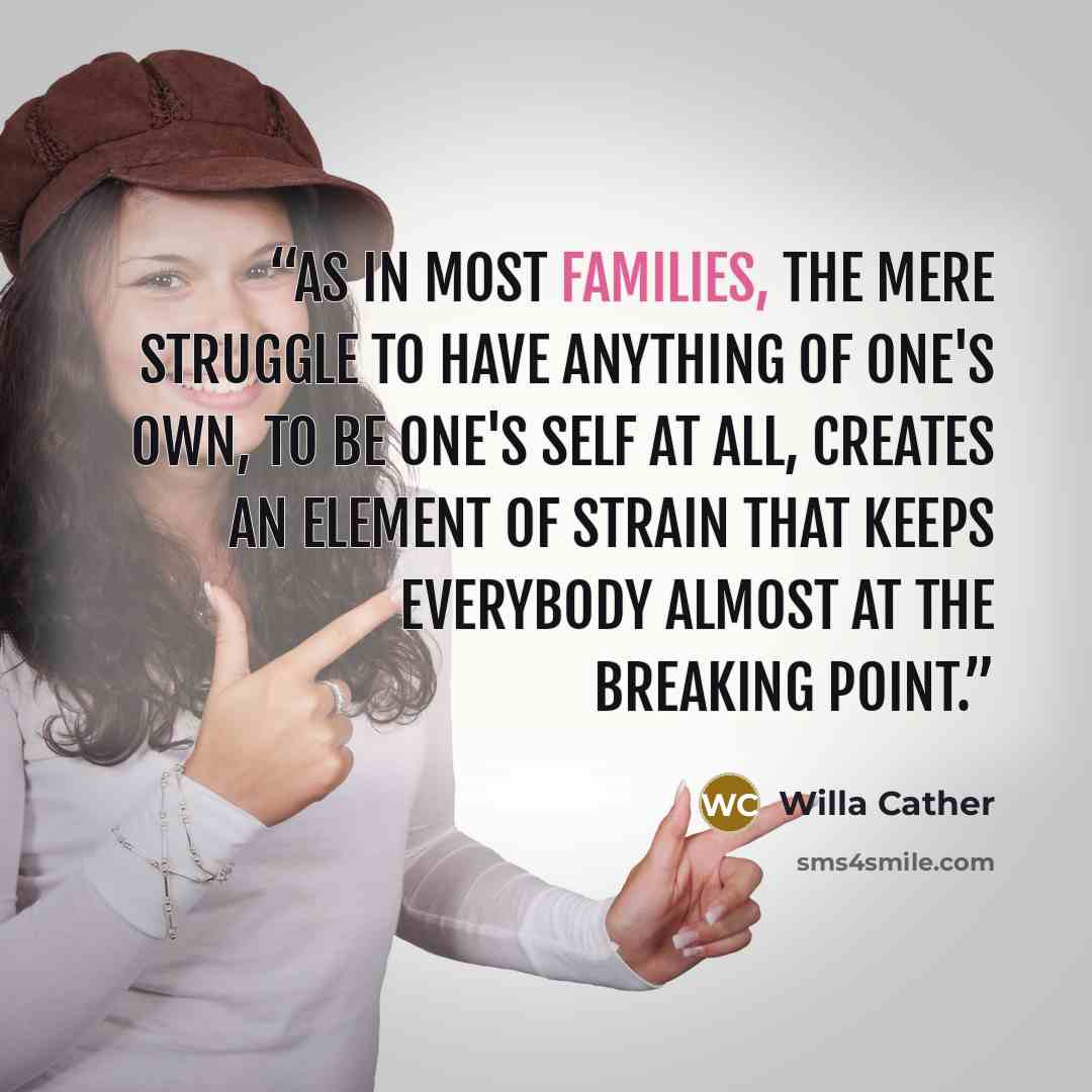 “As in most families, the mere struggle to have anything of one's own, to be one's self at all, creates an element of strain that keeps everybody almost at the breaking point.” quote by Willa Cather