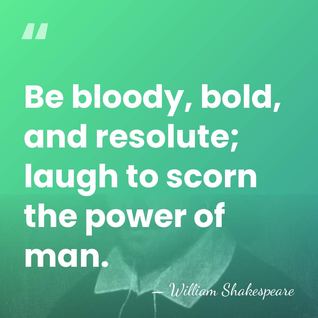 Be bloody, bold, and resolute; laugh to scorn the power of man. - William Shakespeare