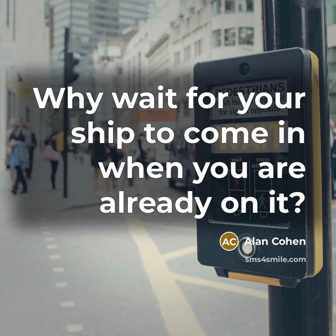 “Why wait for your ship to come in when you…” quote by Alan Cohen