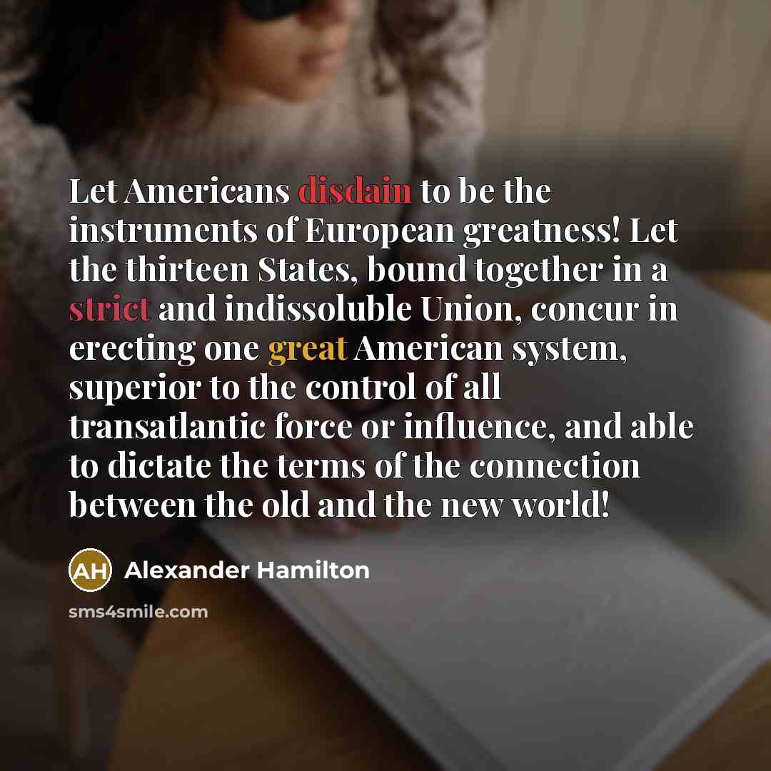 “Let Americans disdain to be the instruments of European greatness!…” quote by Alexander Hamilton