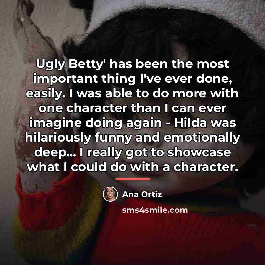 “Ugly Betty' has been the most important thing I've ever…” quote by Ana Ortiz