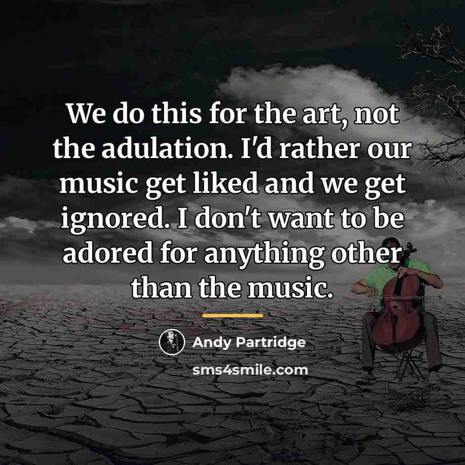 “We do this for the art, not the adulation. I'd…” quote by Andy Partridge